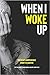 When I Woke Up: One Man's Unbreakable Spirit to Survive