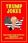 Trump Jokes: Jokes for Trump Supporters Who Want To Make America Great Again Trump Jokes: Jokes for Trump Supporters Who Want To Make America Great Again