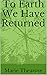 To Earth We Have Returned by Marie Thearose