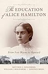 The Education of Alice Hamilton: From Fort Wayne to Harvard The Education of Alice Hamilton: From Fort Wayne to Harvard