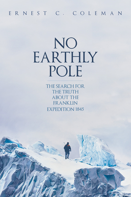 No Earthly Pole: The Truth about the Franklin Expedition 1845 (Hardcover)