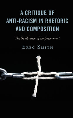 A Critique of Anti-Racism in Rhetoric and Composition: The Semblance of Empowerment (Kindle Edition)