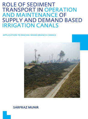 Role of Sediment Transport in Operation and Maintenance of Supply and Demand Based Irrigation Canals: Application to Machai Maira Branch Canals: Unesco-Ihe PhD Thesis