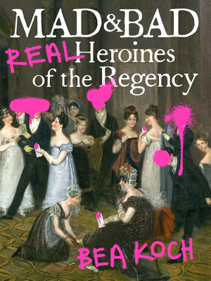 Mad and Bad: Real Heroines of the Regency (Paperback)