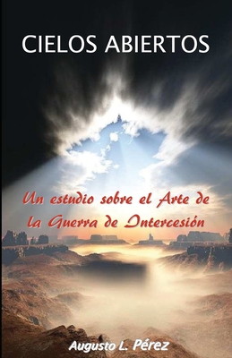 Cielos Abiertos: Un estudio sobre el Arte de la Guerra de Intercesion (Spanish Edition)
