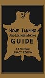 Home Tanning And Leather Making Guide (Legacy Edition): The Classic Manual For Working With And Preserving Your Own Buckskin, Hides, Skins, and Furs (Library of American Outdoors Classics)