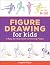 Figure Drawing for Kids: A Step-By-Step Guide to Drawing People (Drawing Books for Kids Ages 9 to 12)
