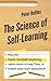 The Science of Self-Learning: How to Teach Yourself Anything, Learn More in Less Time, and Direct Your Own Education