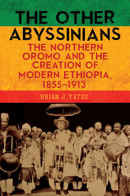 The Other Abyssinians: The Northern Oromo and the Creation of Modern Ethiopia, 1855-1913 (Hardcover)