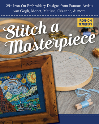 Stitch a Masterpiece: 25+ Iron-On Embroidery Designs from Famous Artists; van Gogh, Monet, Renoir, Cézanne & more (Paperback)