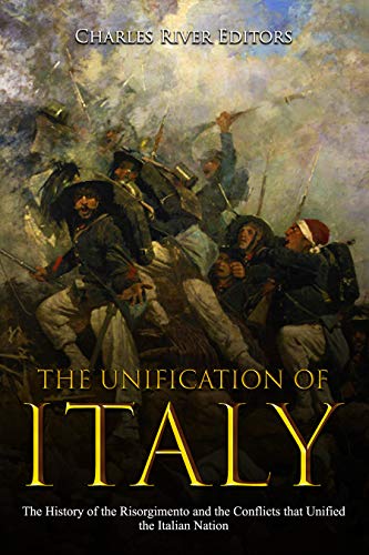 The Unification of Italy: The History of the Risorgimento and the Conflicts that Unified the Italian Nation (Kindle Edition)