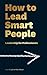 How To Lead Smart People by Arun Singh