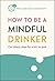 How to Be a Mindful Drinker...