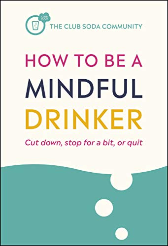 How to Be a Mindful Drinker: Cut down, stop for a bit, or quit (Club Soda Community)