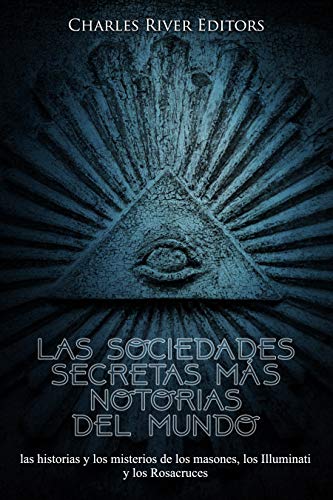 Las sociedades secretas más notorias del mundo: las historias y los misterios de los masones, los Illuminati y los Rosacruces (Spanish Edition)