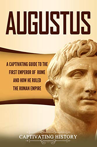 Augustus: A Captivating Guide to the First Emperor of Rome and How He Ruled the Roman Empire (Roman Emperors)