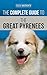 The Complete Guide to the Great Pyrenees: Selecting, Training, Feeding, Loving, and Raising your Great Pyrenees Successfully from Puppy to Old Age