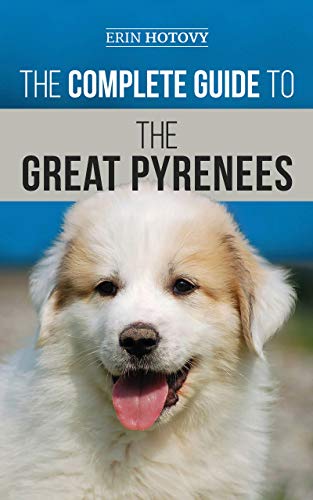 The Complete Guide to the Great Pyrenees: Selecting, Training, Feeding, Loving, and Raising your Great Pyrenees Successfully from Puppy to Old Age (Kindle Edition)