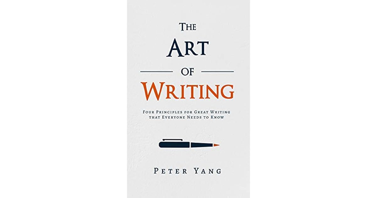 The Art of Writing Four Principles for Great Writing that Everyone Needs to Know by Peter Yang