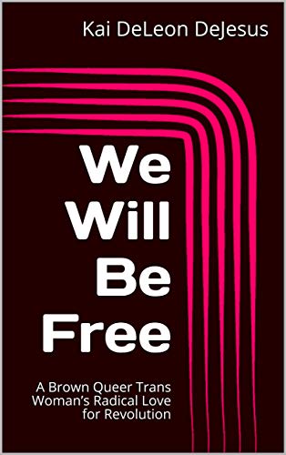We Will Be Free: A Brown Queer Trans Woman’s Radical Love for Revolution (Kindle Edition)