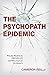 The Psychopath Epidemic: Why the World Is So F*cked Up and What You Can Do About It