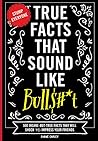 True Facts that Sound Like Bulls#*t: 500 Insane-But-True Facts That Will Shock And Impress Your Friends Book cover for True Facts that Sound Like Bulls#*t: 500 Insane-But-True Facts That Will Shock And Impress Your Friends