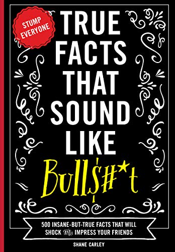 True Facts that Sound Like Bulls#*t: 500 Insane-But-True Facts That Will Shock And Impress Your Friends (Kindle Edition)