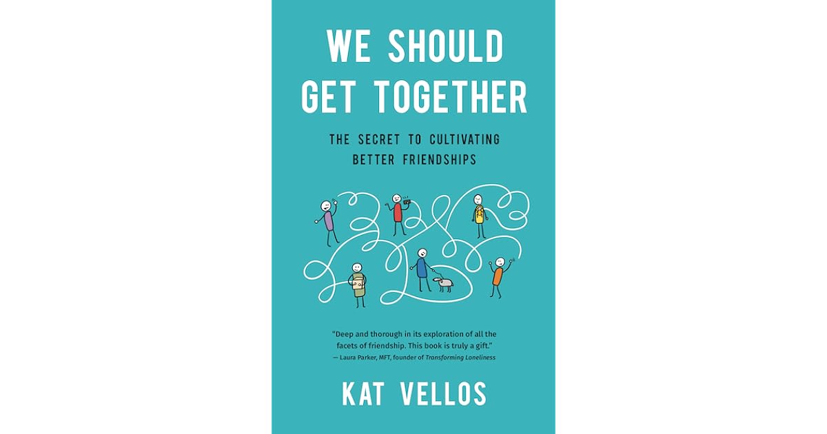 We Should Get Together The Secret to Cultivating Better Friendships