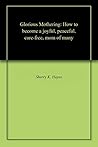 Book cover for Glorious Mothering: How to become a joyful, peaceful, care-free, mom of many