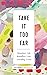 Take It Too Far: Abundant Life, Boundless Love, Unending Grace