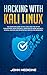 Hacking with Kali Linux: The Complete Guide to Kali Linux and the Art of Exploitation, Basic Security, Wireless Network Security, Ethical Hacking and Penetration Testing for Beginners