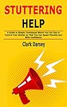 Stuttering Help: A Guide to Simple Techniques Which You Can Use to Control Your Stutter so That You Can Speak Fluently and With Confidence