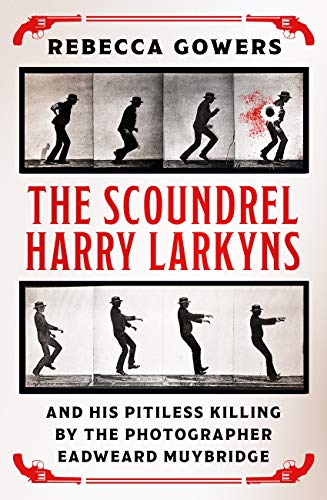 The Scoundrel Harry Larkyns and his Pitiless Killing by the Photographer Eadweard Muybridge (Kindle Edition)