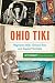 Ohio Tiki: Polynesian Idols, Coconut Trees and Tropical Cocktails