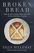 Broken Bread: How to Stop Using Food and Fear to Fill Spiritual Hunger 