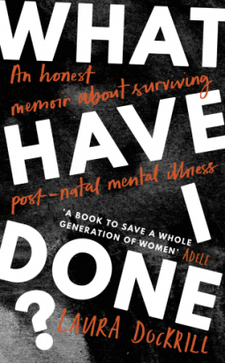 What Have I Done An Honest Memoir About Surviving Post Natal Mental Illness By Laura Dockrill