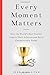 Every Moment Matters: How the World's Best Coaches Inspire Their Athletes and Build Championship Teams