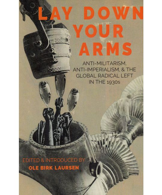 Lay Down Your Arms: Anti-Militarism, Anti-Imperialism, and the Global Radical Left in the 1930s (Paperback)