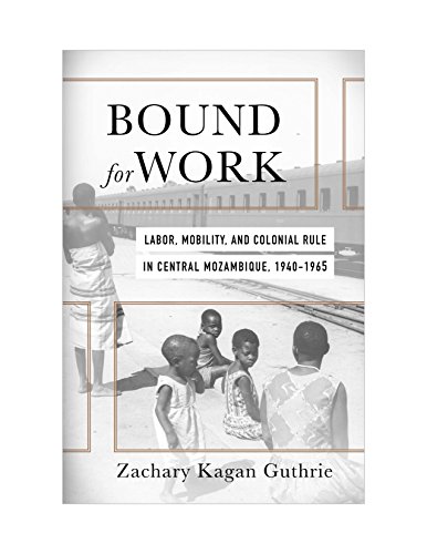 Bound for Work: Labor, Mobility, and Colonial Rule in Central Mozambique, 1940-1965 (Kindle Edition)