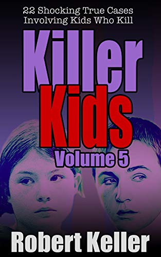 Killer Kids Volume 5: 22 Shocking True Crime Cases of Kids Who Kill (Kindle Edition)