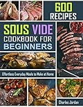 Sous Vide Cookbook for Beginners 600 Recipes: Effortless Everyday Meals to Make at Home (sous vide recipes 1)
