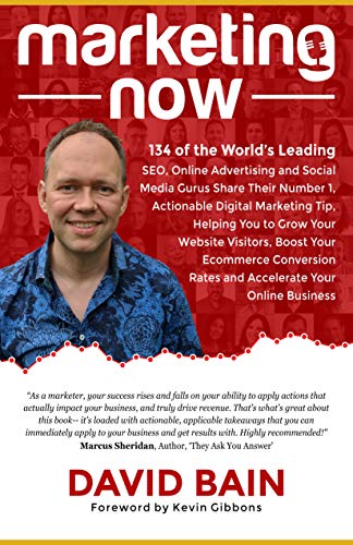 Marketing Now: 134 of the World’s Leading SEO, Online Advertising & Social Media Gurus Share Their Number 1, Actionable Digital Marketing Tip