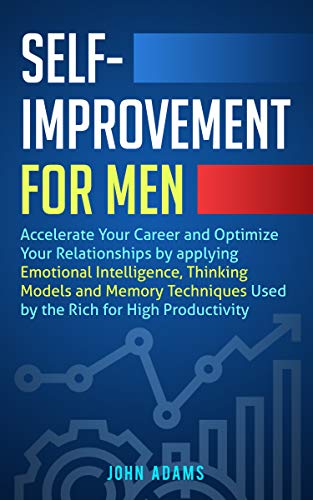 Self-Improvement for Men: Accelerate Your Career and Optimize Your Relationships by applying Emotional Intelligence, Thinking Models and Memory Techniques ... (Self Improvement for Men Book 7)