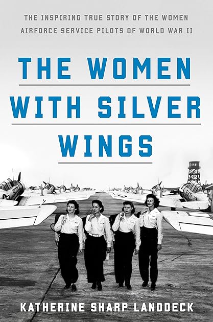 The Women with Silver Wings: The Inspiring True Story of the Women Airforce Service Pilots of World War II