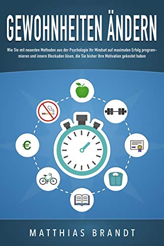GEWOHNHEITEN ÄNDERN: Wie Sie mit neuesten Methoden aus der Psychologie Ihr Mindset auf maximalen Erfolg programmieren und innere Blockaden lösen, die Sie ... Motivation gekostet haben (German Edition)