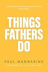Things Fathers Do: A practical and supernatural guide to fathering, revealing the Father and leaving a legacy.