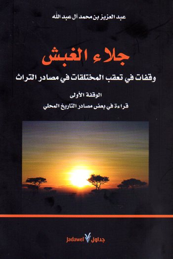 جلاء الغبش -وقفات في تعقب المختلقات في مصادر التراث- الوقفة الأولى قراءة في بعض مصادر التاريخ المحلي