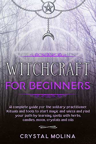 Witchcraft for beginners: A complete guide for the solitary practitioner. Rituals and tools to start magic and wicca and find your path by learning spells with herbs, candles, moon, crystals and oils (Kindle Edition)