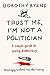 TRUST ME, I'M NOT A POLITICIAN: A simple guide to saving democracy