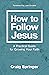 How to Follow Jesus: A Practical Guide for Growing Your Faith